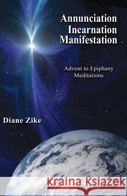 Annunciation Incarnation Manifestation: Advent to Epiphany Meditations Diane Zike 9781938143182 Foolscap & Quill