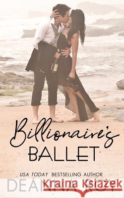 The Billionaire's Ballet: A Contemporary Billionaire Friends to Lovers Romance Deanna Roy 9781938150593 Casey Shay Press, LLC