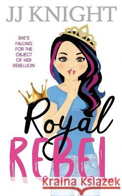 Royal Rebel: A Second Chance Romantic Comedy Jj Knight   9781938150968 Casey Shay Press