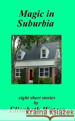 Magic in Suburbia Elisabeth Waters 9781938185007