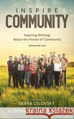 Inspire Community: Inspiring Writings About the Power of Community Debra Celovsky, Robynne Elizabeth Miller 9781938196201 Inspire Press