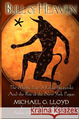 Bull of Heaven: The Mythic Life of Eddie Buczynski and the Rise of the New York Pagan Senior Lecturer in Classics Michael Lloyd, Cap 9781938197048 Asphodel Press;