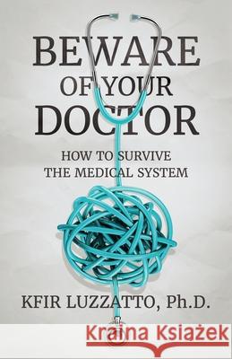 Beware of Your Doctor: How to Survive the Medical System Kfir Luzzatto 9781938212796 Pine Ten