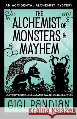 The Alchemist of Monsters and Mayhem: An Accidental Alchemist Mystery Gigi Pandian 9781938213304