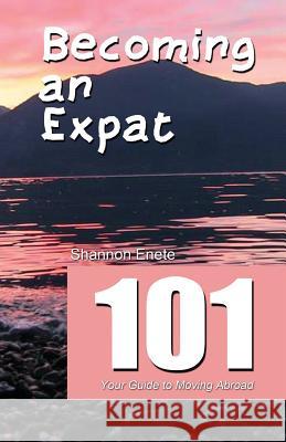 Becoming an Expat 101: your guide to moving abroad Enete, Shannon 9781938216121 Enete Enterprises