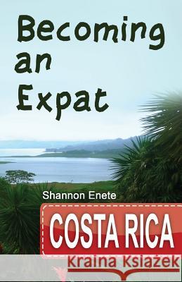 Becoming an Expat Costa Rica: 2nd Edition Shannon Enete 9781938216176 Enete Enterprises