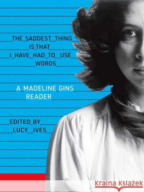 The Saddest Thing Is That I Have Had to Use Words: A Madeline Gins Reader Madeline Gins 9781938221248 Siglio Press