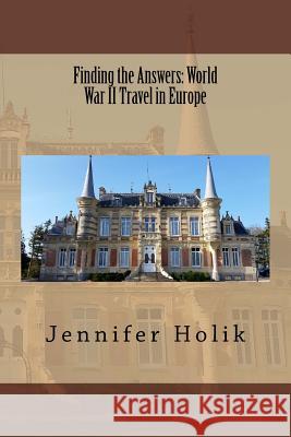 Finding the Answers: World War II Travel in Europe Jennifer Holik 9781938226519 World War II Research and Writing Center