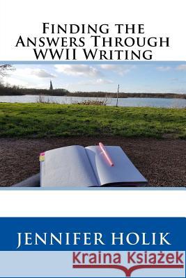 Finding the Answers Through WWII Writing Jennifer Holik 9781938226571 World War II Research and Writing Center