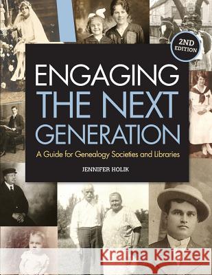 Engaging the Next Generation: A Guide for Genealogy Societies and Libraries Jennifer Holik 9781938226625