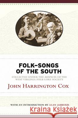 Folk-Songs of the South: Collected Under the Auspices of the West Virginia Folk-Lore Society John Harrington Cox Alan Jabbour 9781938228681 West Virginia Classics