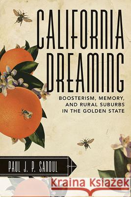 California Dreaming: Boosterism, Memory, and Rural Suburbs in the Golden State Paul J. P. Sandul 9781938228865 West Virginia University Press