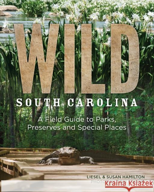 Wild South Carolina: A Field Guide to Parks, Preserves and Special Places Liesel Hamilton Susan Hamilton 9781938235252 Hub City Press