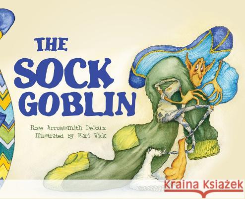 The Sock Goblin Rose Arrowsmith, Kari Vick 9781938237263 Alchemy Storyworks