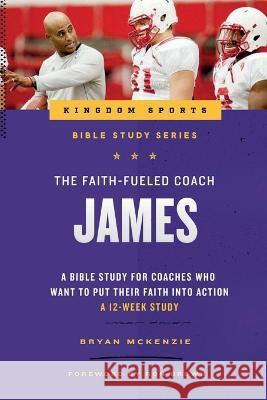The Faith-Fueled Coach: James Bryan McKenzie Joshua McKenzie  9781938254109