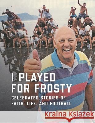 I Played for Frosty: Celebrated Stories of Faith, Life and Football Paul Hoseth, Chad Bonham 9781938254246 Cross Training Publishing