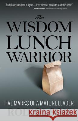 The Wisdom Lunch Warrior: Five Marks of a Mature Leader Rod Olson 9781938254468