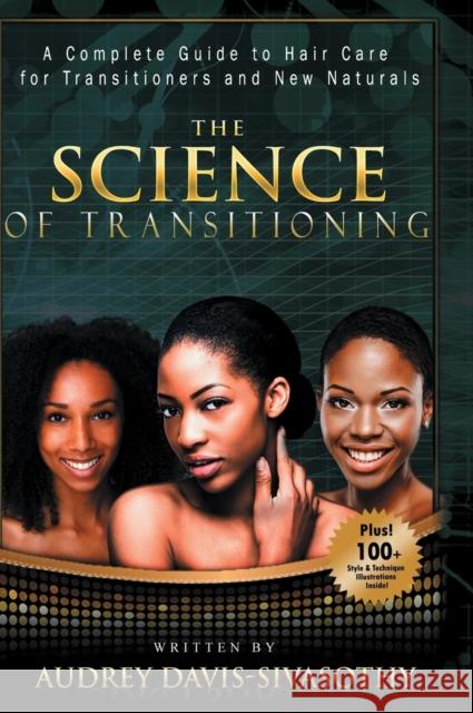 The Science of Transitioning: A Complete Guide to Hair Care for Transitioners and New Naturals Audrey Davis-Sivasothy 9781938266133
