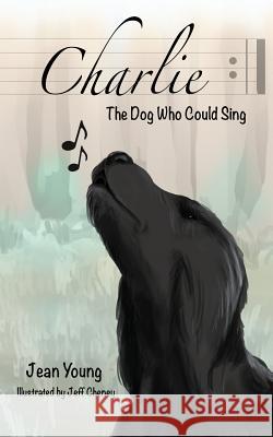 Charlie: The Dog Who Could Sing Dr Jean Young, Dr, Jeff Cheney, C E Moore 9781938281532 Dream Garden Publications