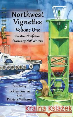 Northwest Vignettes Volume One: Creative Nonfiction Stories by NW Writers Northwest Writers, Eckley Pat Guerin, Patricia Williams 9781938281600 Moonlight Garden Publications