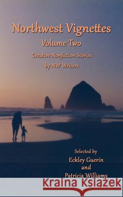 Northwest Vignettes Volume Two: Creative Nonfiction Stories by NW Writers Northwest Writers, Eckley Guerin, Patricia Williams 9781938281624 Moonlight Garden Publications