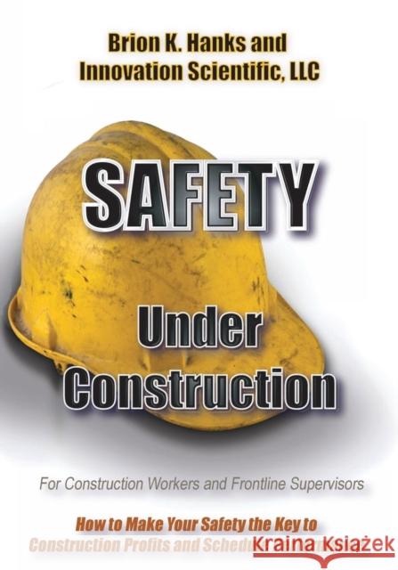 Safety Under Construction: For Frontline Supervisors and Construction Workers Hanks, Brion K. 9781938282065 Koho Pono, LLC