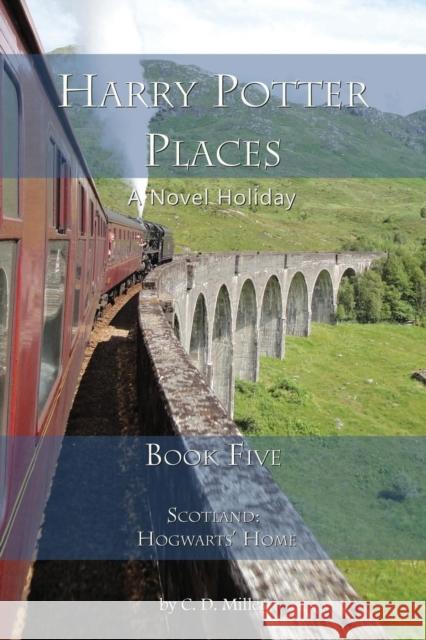 Harry Potter Places Book Five-Scotland: Hogwarts' Home Charly D Miller (University of Florida) 9781938285202 Novel Holiday