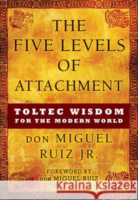 The Five Levels of Attachment: Toltec Wisdom for the Modern World Ruiz, Don Miguel 9781938289453 Hierophant Publishing