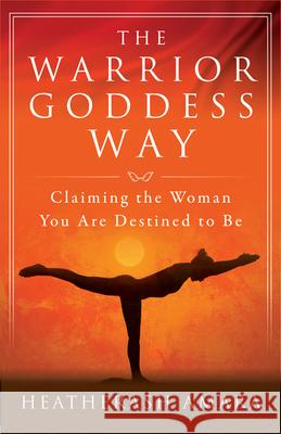 The Warrior Goddess Way: Claiming the Woman You Are Destined to Be Amara, Heather Ash 9781938289576 Hierophant Publishing