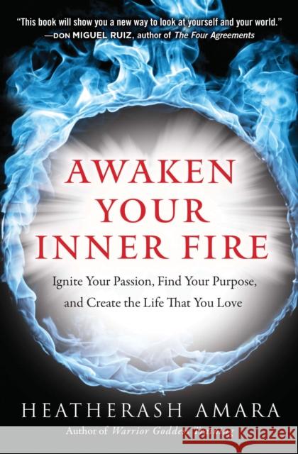 Awaken Your Inner Fire: Ignite Your Passion, Find Your Purpose, and Create the Life That You Love HeatherAsh Amara 9781938289644