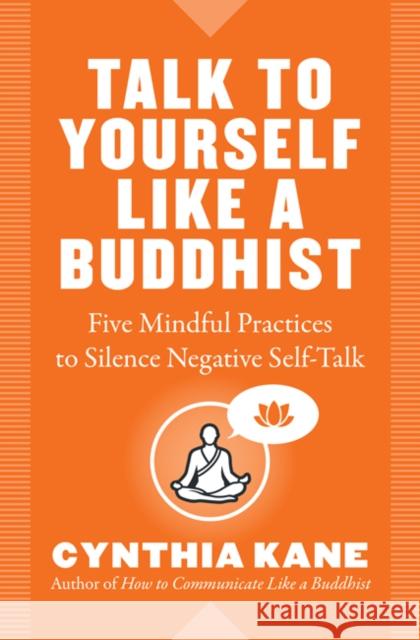 Talk to Yourself Like a Buddhist: Five Mindful Practices to Silence Negative Self-Talk Cynthia Kane 9781938289705
