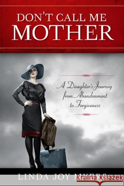 Don't Call Me Mother: A Daughter's Journey from Abandonment to Forgiveness Myers, Linda Joy 9781938314025 She Writes Press