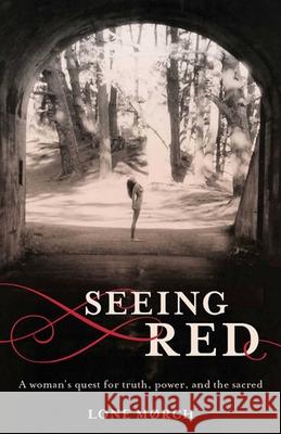 Seeing Red: A Woman's Quest for Truth, Power, and the Sacred Lone Morch 9781938314124