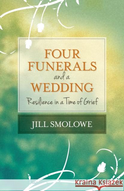 Four Funerals and a Wedding: Resilience in a Time of Grief Jill Smolowe 9781938314728 She Writes Press