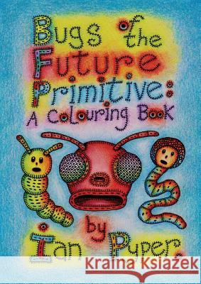 Bugs of the Future Primitive: A Colouring Book Pyper, Ian 9781938349119 Pelekinesis