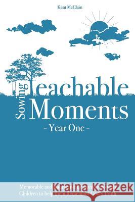 Sowing Teachable Moments Year One: Memorable and Interactive Lessons to Do with Children to Help Them Remember God's Truth McClain, Kent 9781938367038