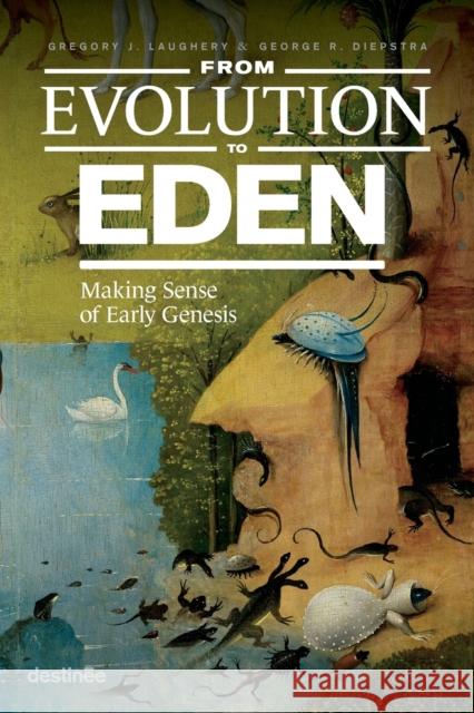 From Evolution to Eden: Making Sense of Early Genesis George Diepstra Gregory J. Laughery 9781938367199