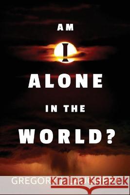 Am I Alone in the World? Gregory J Laughery 9781938367694 Destinee S.A.