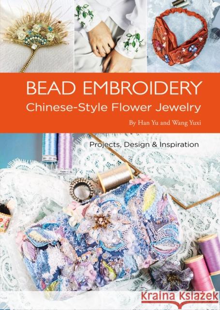 Bead Embroidery: Chinese-Style Flower Jewelry Yu Han Yuxi Wang 9781938368813 Shanghai Press