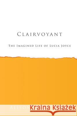 Clairvoyant: The Imagined Life of Lucia Joyce Alison Leslie Gold 9781938371110 Tmi Publishing