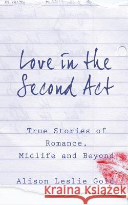 Love in the Second Act: True Stories of Romance, Midlife and Beyond Gold, Alison Leslie 9781938371219 Tmi Publishing