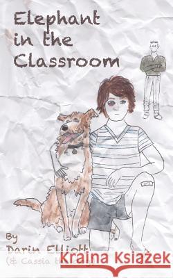 Elephant in the Classroom: The story of a troubled 8th-grader, his dog, and a family secret Elliott, Darin 9781938371301 Tmi Publishing