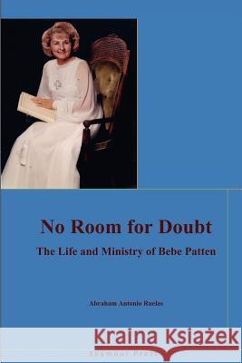 No Room for Doubt: The Life and Ministry of Bebe Patten Abraham Antonio Ruelas 9781938373022