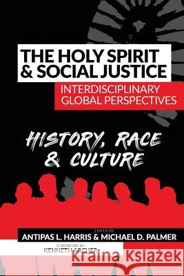 The Holy Spirit and Social Justice Interdisciplinary Global Perspectives: History, Race & Culture Michael D. Palmer Antipas L. Harris 9781938373244