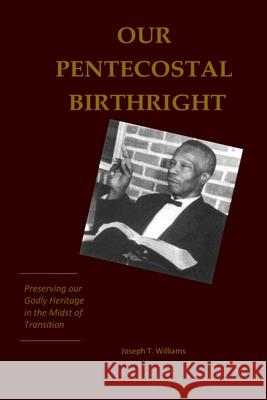 Our Pentecostal Birthright: Preserving our Godly Heritage in the Midst of Transition Joseph T. Williams 9781938373329
