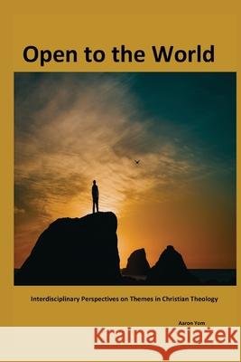 Open to The World: Interdisciplinary Perspectives on Themes in Christian Theology Aaron Yom 9781938373374