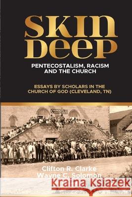 Skin Deep: Pentecostalism, Racism and the Church: Clifton Clarke Wayne Solomon 9781938373527