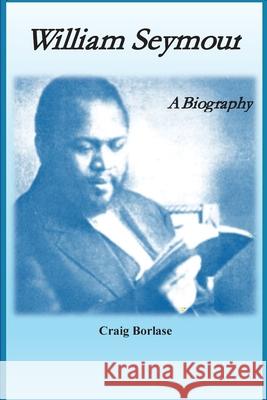 William Seymour: A Biography Craig Borlase 9781938373558 Seymour Press