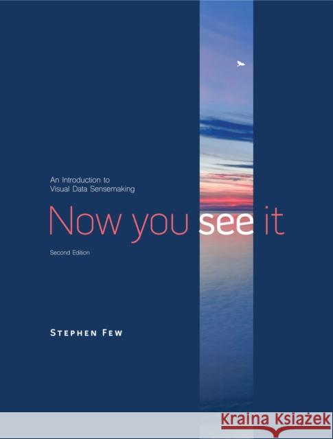 Now You See It: An Introduction to Visual Data Sensemaking Stephen Few 9781938377129 Analytics Press