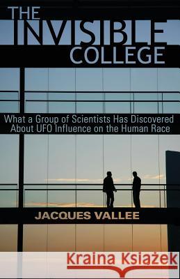 The Invisible College: What a Group of Scientists Has Discovered about UFO Influence on the Human Race Jacques Vallee 9781938398278 Anomalist Books